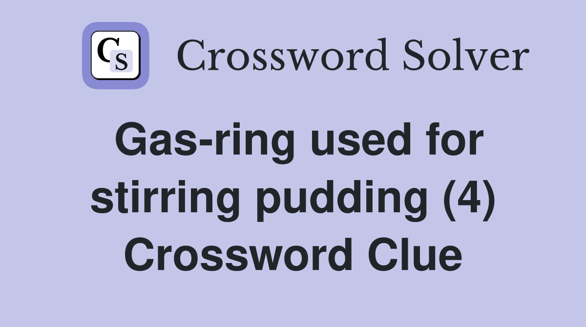 Gasring used for stirring pudding (4) Crossword Clue Answers